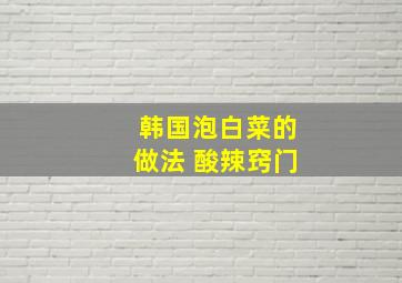 韩国泡白菜的做法 酸辣窍门